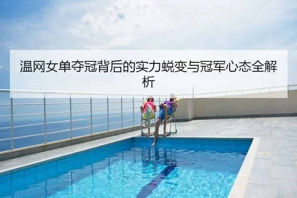 温网女单夺冠背后的实力蜕变与冠军心态全解析
