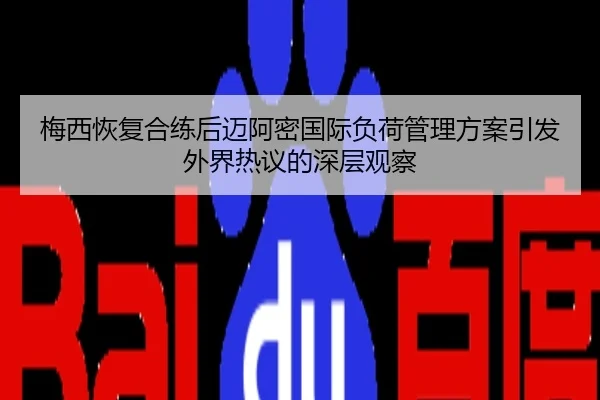 梅西恢复合练后迈阿密国际负荷管理方案引发外界热议的深层观察