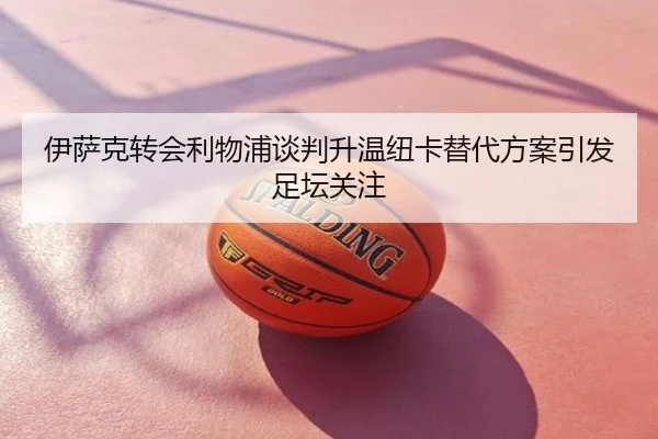 伊萨克转会利物浦谈判升温纽卡替代方案引发足坛关注