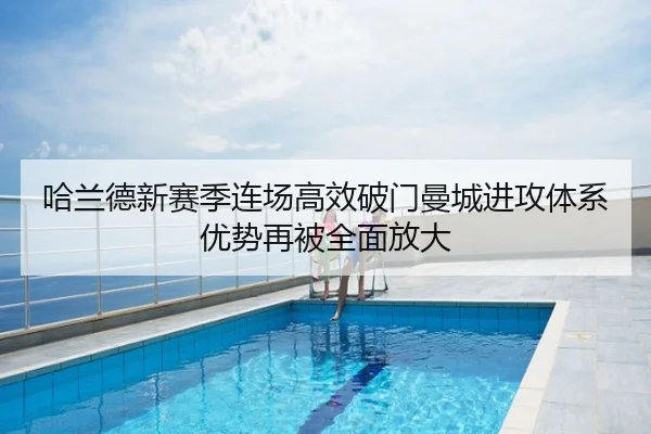 哈兰德新赛季连场高效破门曼城进攻体系优势再被全面放大