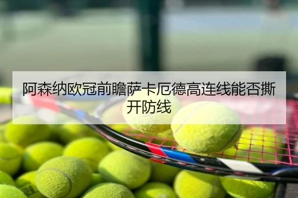 阿森纳欧冠前瞻萨卡厄德高连线能否撕开防线