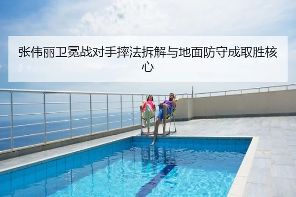 张伟丽卫冕战对手摔法拆解与地面防守成取胜核心