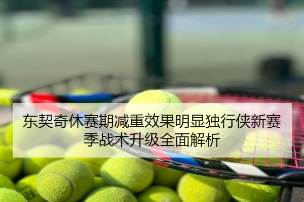 东契奇休赛期减重效果明显独行侠新赛季战术升级全面解析